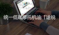 统一低碳摩托机油「途锐PRO」
，劲爆上市 一货难求!