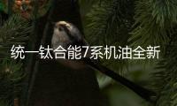统一钛合能7系机油全新升级，发动机烧机油克星驾到!