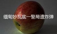 缅甸妙瓦底一警局遭炸弹袭击，致十余人受伤