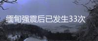缅甸强震后已发生33次余震	，震级最高7.5级