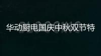 华动厨电国庆中秋双节特辑：国在我心田 爱在团圆时