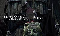 华为余承东
：Pura 80系列视频拍摄高亮不过曝