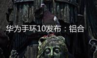 华为手环10发布：铝合金机身带来出众质感，269元起售