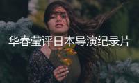 华春莹评日本导演纪录片	：对不带偏见的真实记录表示赞赏