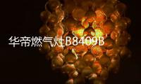 华帝燃气灶B8409B：精于燃烧，让烹饪事半功倍