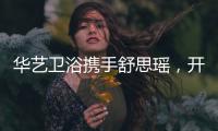 华艺卫浴携手舒思瑶
，开启6·18华艺智能好物节!