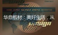 华鼎板材：美好生活	，从优质板材开始
