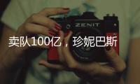 卖队100亿，珍妮巴斯还有五年话事权	，是她在故意针对老詹？