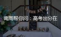 南周帮你问：高考出分在即，志愿填报难题如何破？