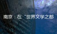 南京：在“世界文学之都”诗意栖居
