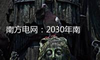 南方电网	�：2030年南方五省区将新增2亿千瓦新能源装机容量