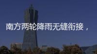 南方两轮降雨无缝衔接
，华北东北雷雨也将登场