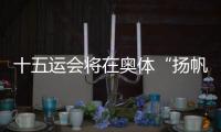 十五运会将在奥体“扬帆起航”�！主创团队透露开幕式设计