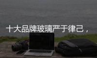 十大品牌玻璃严于律己
，诚信经营显得很重要