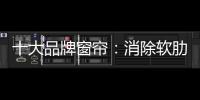 十大品牌窗帘�	：消除软肋 做好产品谋发展