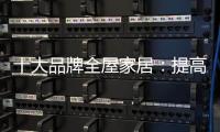 十大品牌全屋家居：提高管理效率 重视价值链管理