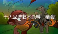 十大品牌艺术涂料：学会合作 才能走好每一步