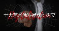 十大艺术涂料品牌�：树立良好形象 开拓新市场