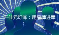 千佳元灯饰：用品牌进军未来，讲好中国实业故事