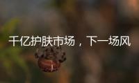 千亿护肤市场，下一场风口是“准医美”吗?