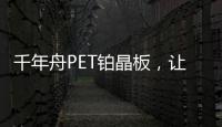 千年舟PET铂晶板
，让「小居室」精致起来!