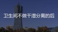 卫生间不做干湿分离的后果:到处发霉	，湿哒哒..