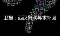 卫报：西汉姆联寻求补强阵容
�，有意利物浦球员埃利奥特和莫顿