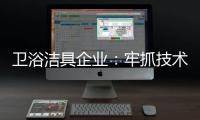 卫浴洁具企业�
：牢抓技术 打造创新产品