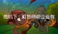 危机下
，灯饰照明企业有更多机会开新局