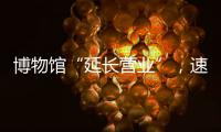 博物馆“延长营业”，速来围观今夏首个粤博之夜