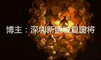 博主�
：深圳新鹏城夏窗将引进1