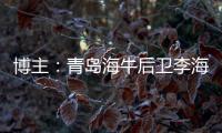 博主：青岛海牛后卫李海龙和韦所为伤势恢复情况良好，复出在即