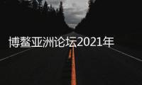 博鳌亚洲论坛2021年年会开幕 外交部：一定会取得丰硕成果
