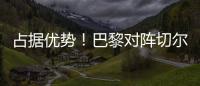占据优势！巴黎对阵切尔西3胜3平2负，近4次交手保持不败