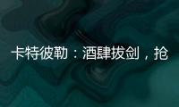 卡特彼勒：酒肆拔剑，抢的是什么宝
？