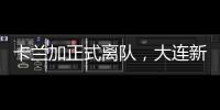 卡兰加正式离队
，大连新外援租期1年，首秀踢泰山验货 喂饼马莱莱