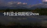 卡利亚全钢厨柜Show
，演绎家居风尚