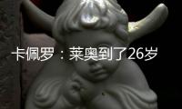 卡佩罗
：莱奥到了26岁的成熟年龄 他要加练射门&就像当年伊布一样