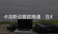 卡洛斯谈客胜南通：在40度高温下比赛	，这是一次严峻的挑战