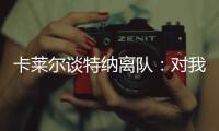 卡莱尔谈特纳离队	：对我们是重大损失 没能得到还价机会