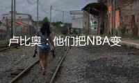 卢比奥：他们把NBA变成一场秀、一门生意 我从没爱上过这里