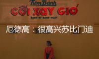 厄德高
：很高兴苏比门迪成为阿森纳的一员�，他在这会很开心