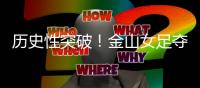 历史性突破！金山女足夺冠了！