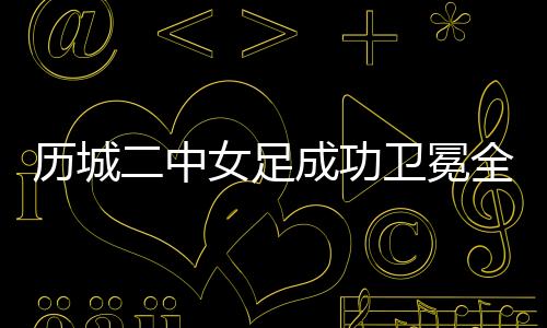 历城联赛经过九十分钟激战