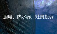 厨电
、热水器
、灶具投诉量上升 质量和服务问题突出!