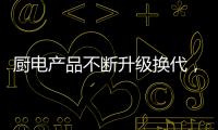 厨电产品不断升级换代

，多头灶渐成趋势
