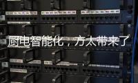 厨电智能化�，方太带来了一种“新国产替代”思路