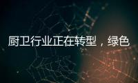 厨卫行业正在转型，绿色�、智能厨卫能否成为新亮点