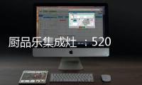 厨品乐集成灶 ：520一灶定情 让爱发生在每一天