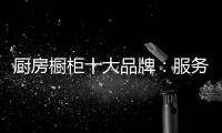 厨房橱柜十大品牌：服务至上 高端定制